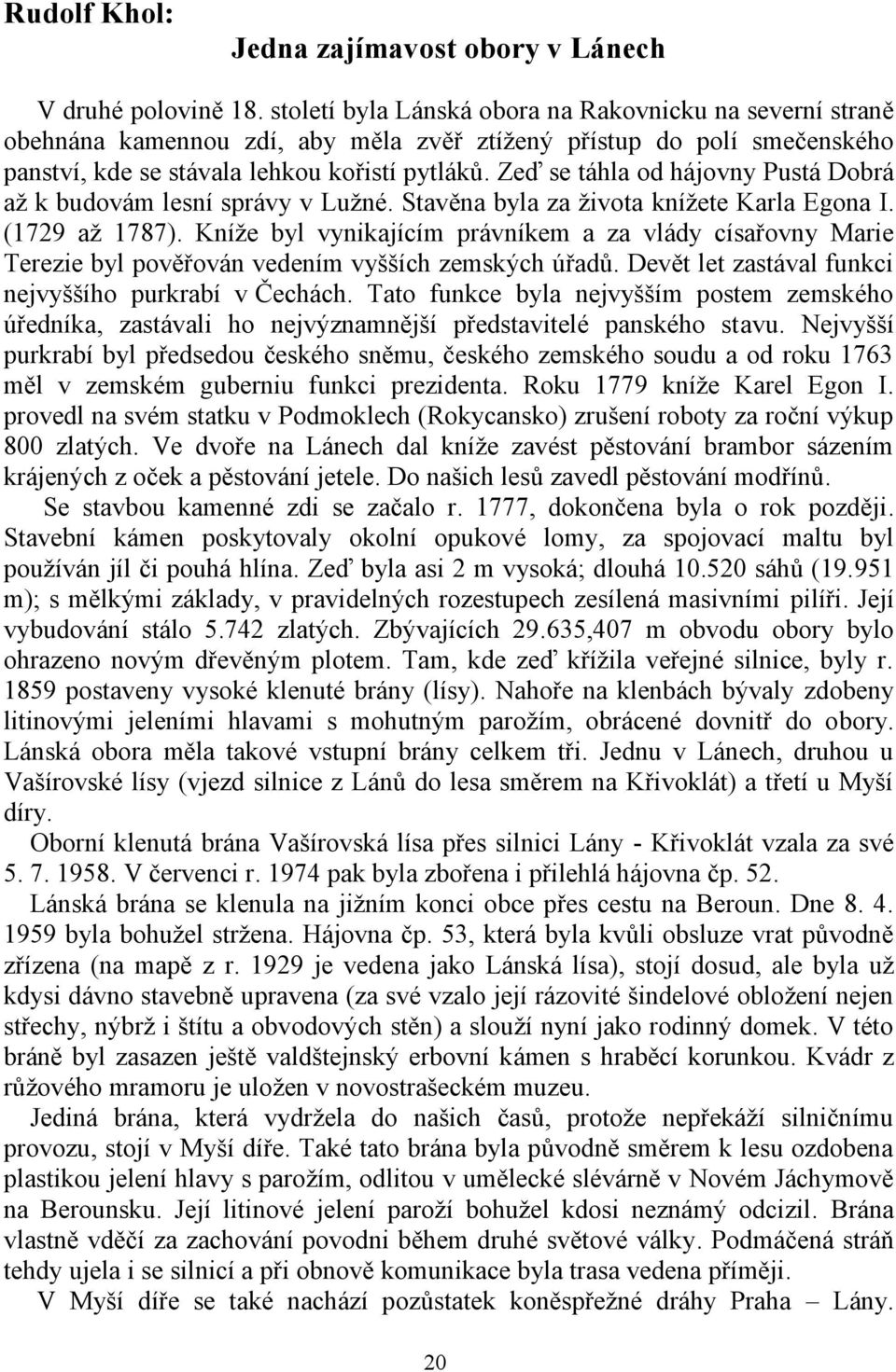 Zeď se táhla od hájovny Pustá Dobrá až k budovám lesní správy v Lužné. Stavěna byla za života knížete Karla Egona I. (1729 až 1787).