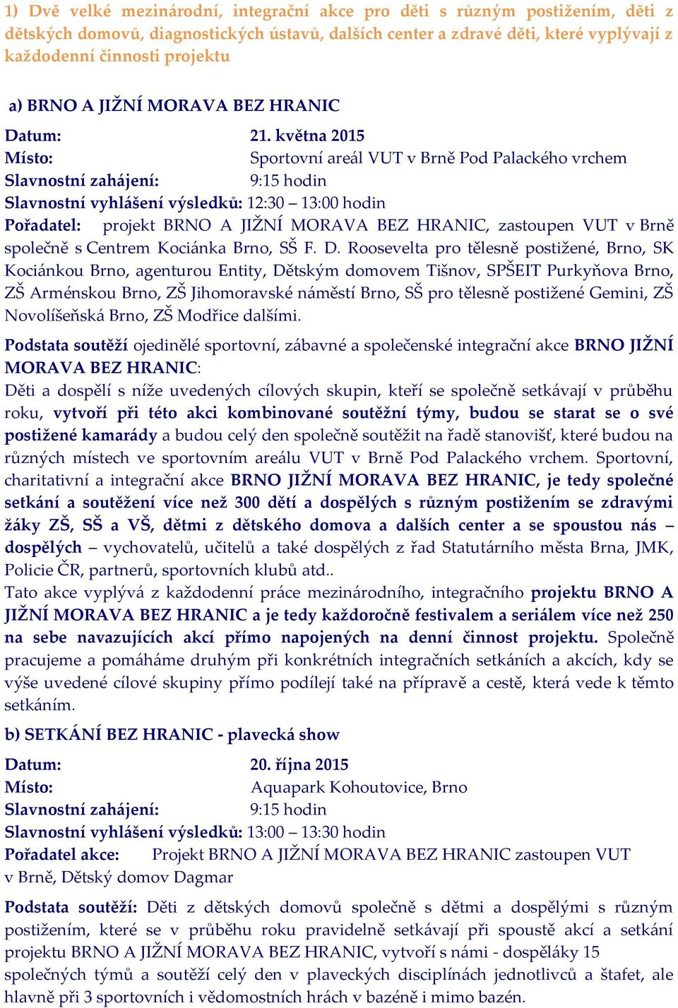 května 2015 Slavnostní zahájení: 9:15 hodin Slavnostní vyhlášení výsledků: 12:30 13:00 hodin Pořadatel: projekt BRNO A JIŽNÍ MORAVA BEZ HRANIC, zastoupen VUT v Brně společně s Centrem Kociánka Brno,