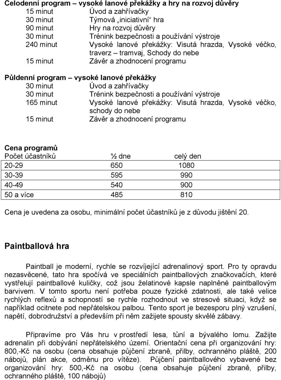 zahřívačky 30 minut Trénink bezpečnosti a používání výstroje 165 minut Vysoké lanové překážky: Visutá hrazda, Vysoké véčko, schody do nebe 15 minut Závěr a zhodnocení programu Cena programů Počet