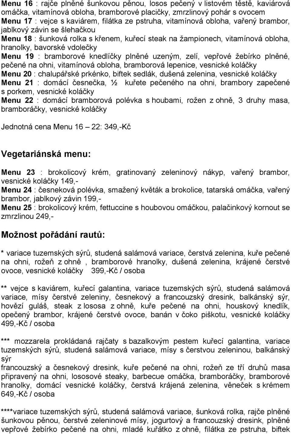 bramborové knedlíčky plněné uzeným, zelí, vepřové žebírko plněné, pečené na ohni, vitamínová obloha, bramborová lepenice, vesnické koláčky Menu 20 : chalupářské prkénko, biftek sedlák, dušená