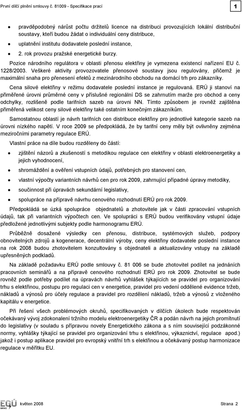 dodavatele poslední instance, 2. rok provozu pražské energetické burzy. Pozice národního regulátora v oblasti přenosu elektřiny je vymezena existencí nařízení EU č. 1228/2003.