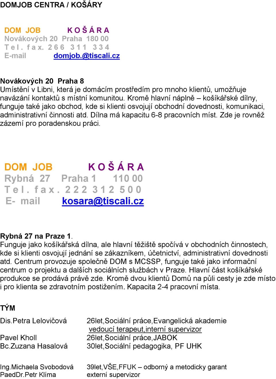 Kromě hlavní náplně košíkářské dílny, funguje také jako obchod, kde si klienti osvojují obchodní dovednosti, komunikaci, administrativní činnosti atd. Dílna má kapacitu 6-8 pracovních míst.