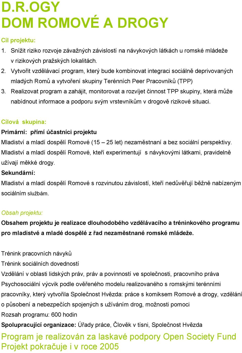 Realizovat program a zahájit, monitorovat a rozvíjet činnost TPP skupiny, která může nabídnout informace a podporu svým vrstevníkům v drogově rizikové situaci.