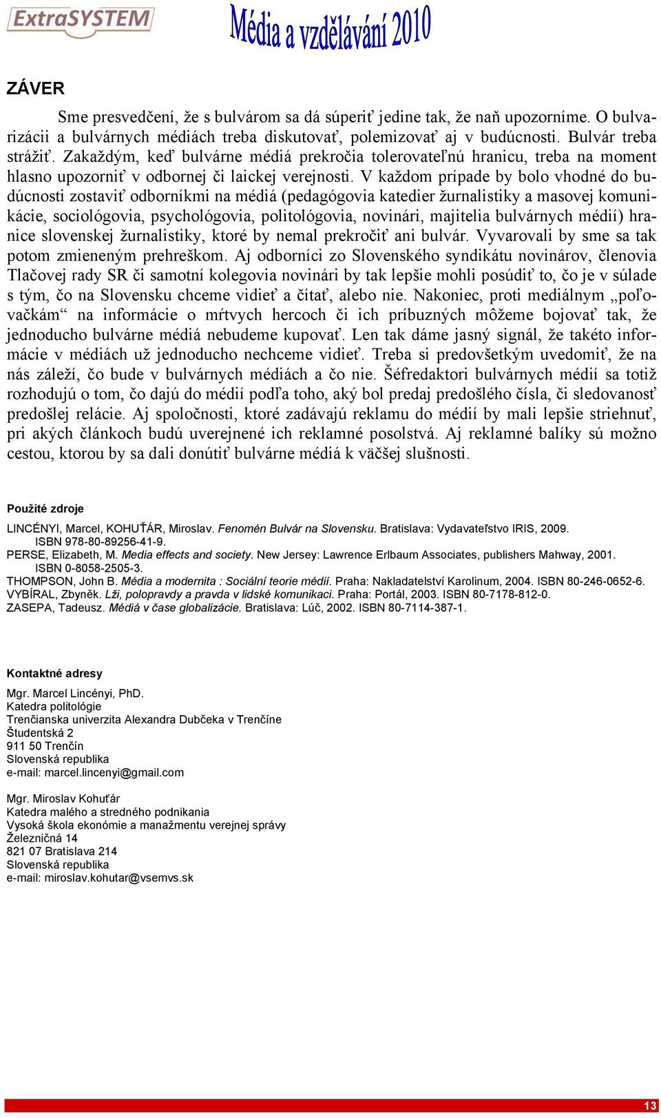 V každom prípade by bolo vhodné do budúcnosti zostaviť odborníkmi na médiá (pedagógovia katedier žurnalistiky a masovej komunikácie, sociológovia, psychológovia, politológovia, novinári, majitelia