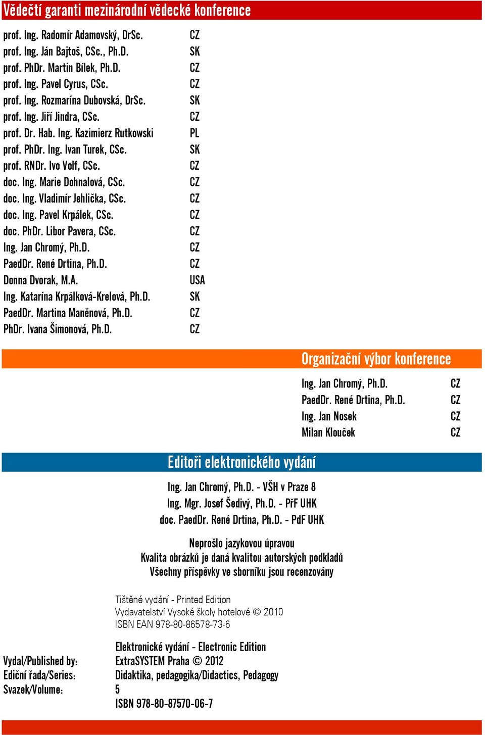 CZ doc. Ing. Pavel Krpálek, CSc. CZ doc. PhDr. Libor Pavera, CSc. CZ Ing. Jan Chromý, Ph.D. CZ PaedDr. René Drtina, Ph.D. CZ Donna Dvorak, M.A. USA Ing. Katarína Krpálková Krelová, Ph.D. SK PaedDr.
