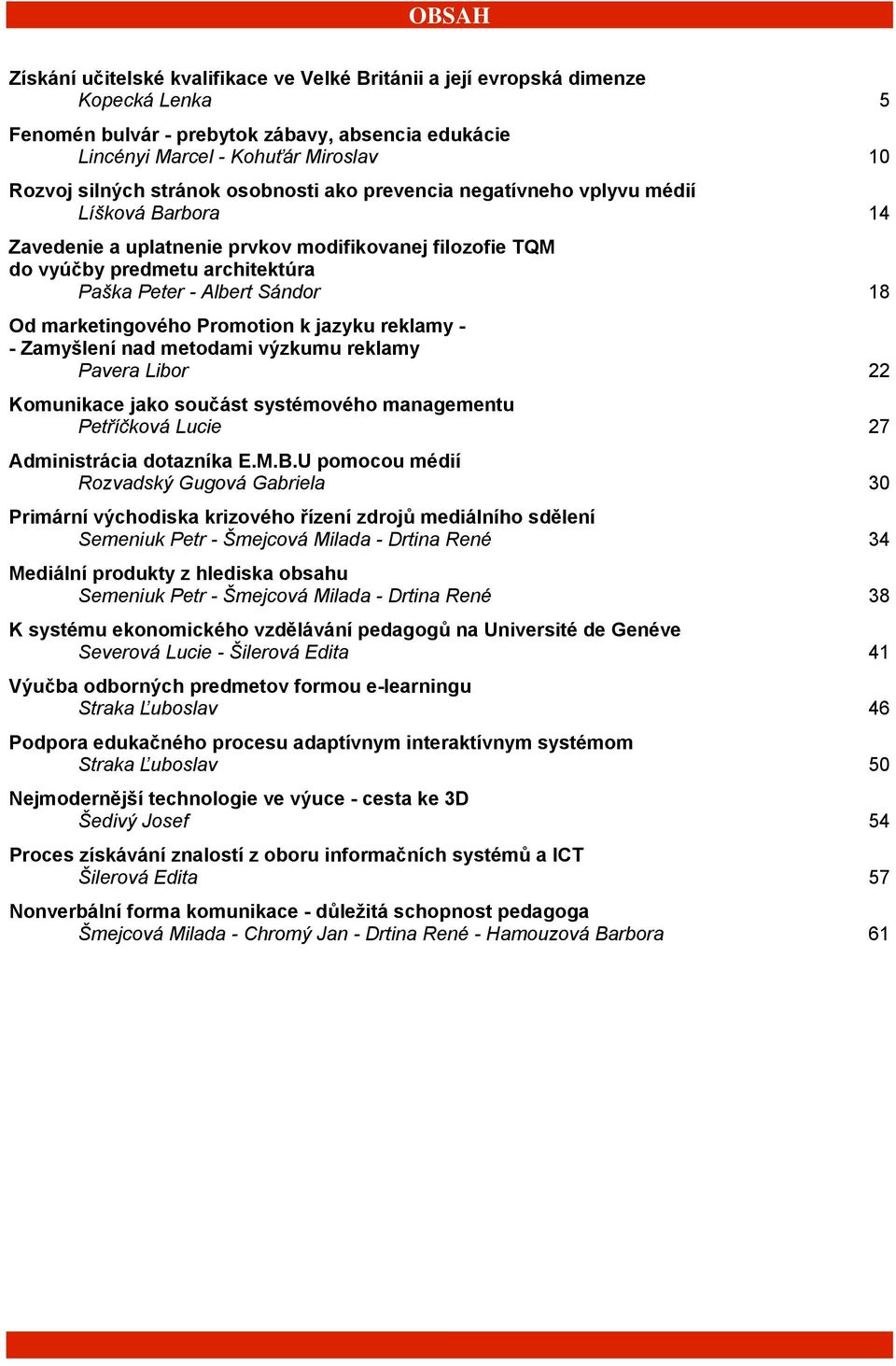 marketingového Promotion k jazyku reklamy - - Zamyšlení nad metodami výzkumu reklamy Pavera Libor 22 Komunikace jako součást systémového managementu Petříčková Lucie 27 Administrácia dotazníka E.M.B.