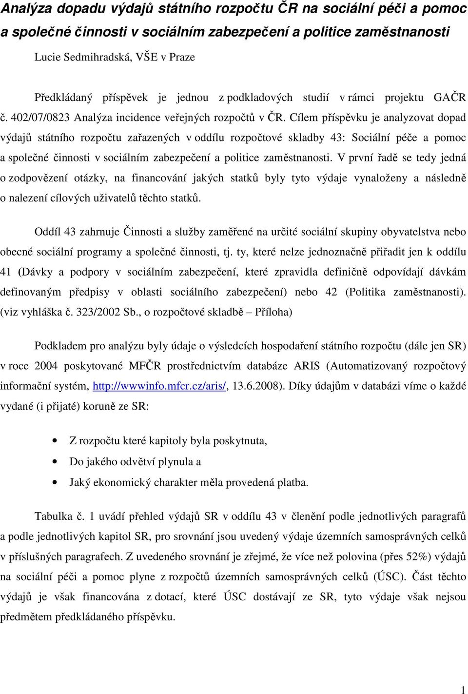 Cílem příspěvku je analyzovat dopad výdajů státního rozpočtu zařazených v oddílu rozpočtové skladby 43: Sociální péče a pomoc a společné činnosti v sociálním zabezpečení a politice zaměstnanosti.