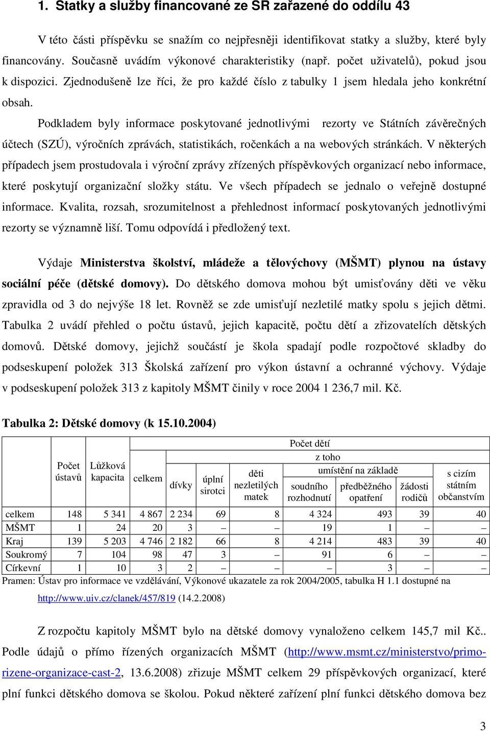 Podkladem byly informace poskytované jednotlivými rezorty ve Státních závěrečných účtech (SZÚ), výročních zprávách, statistikách, ročenkách a na webových stránkách.