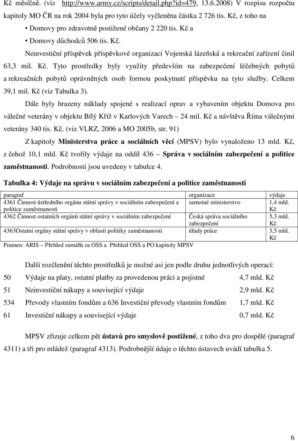 Kč. Tyto prostředky byly využity především na zabezpečení léčebných pobytů a rekreačních pobytů oprávněných osob formou poskytnutí příspěvku na tyto služby. Celkem 39,1 mil. Kč (viz Tabulka 3).