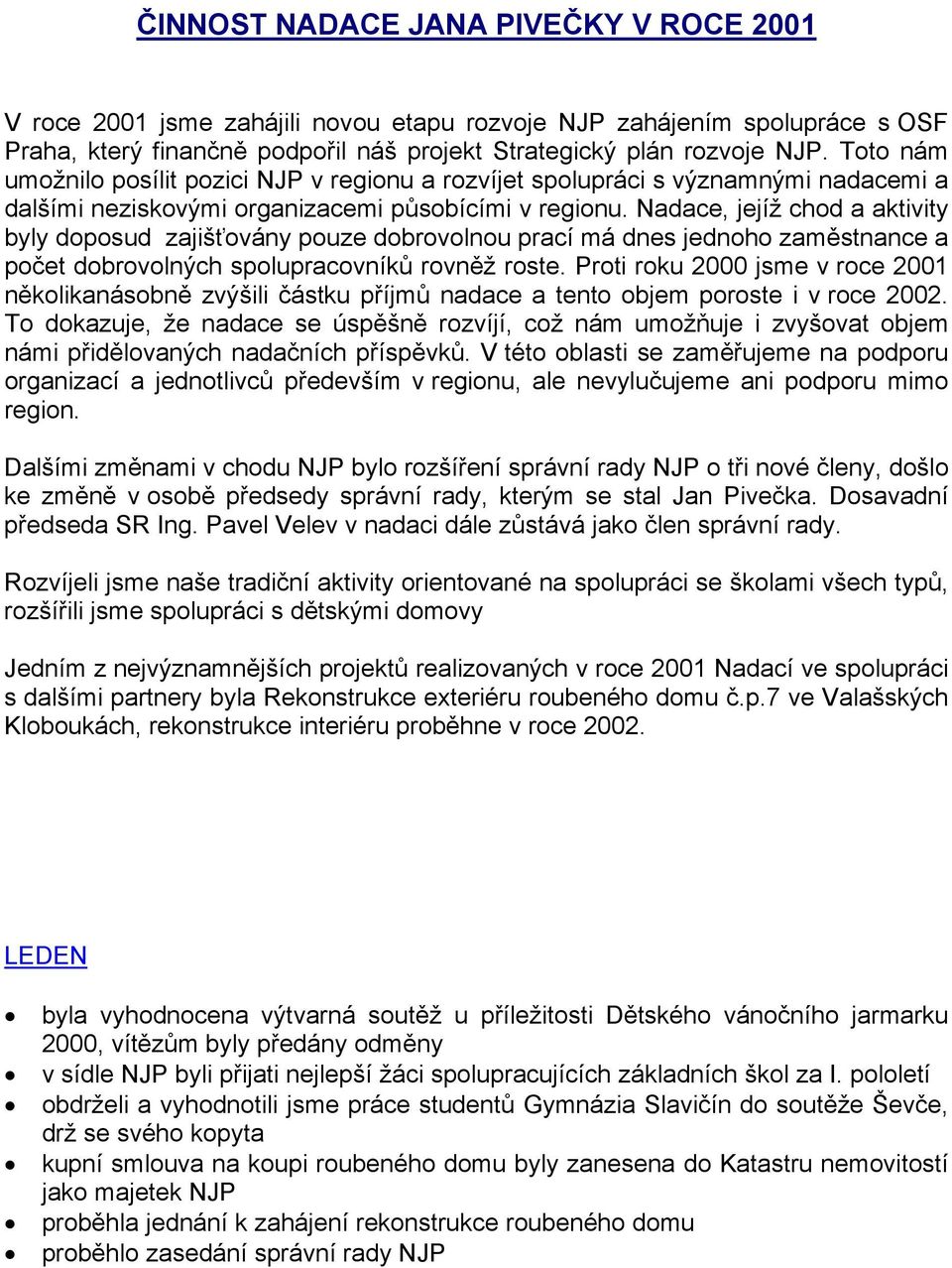 Nadace, jejíž chod a aktivity byly doposud zajišťovány pouze dobrovolnou prací má dnes jednoho zaměstnance a počet dobrovolných spolupracovníků rovněž roste.