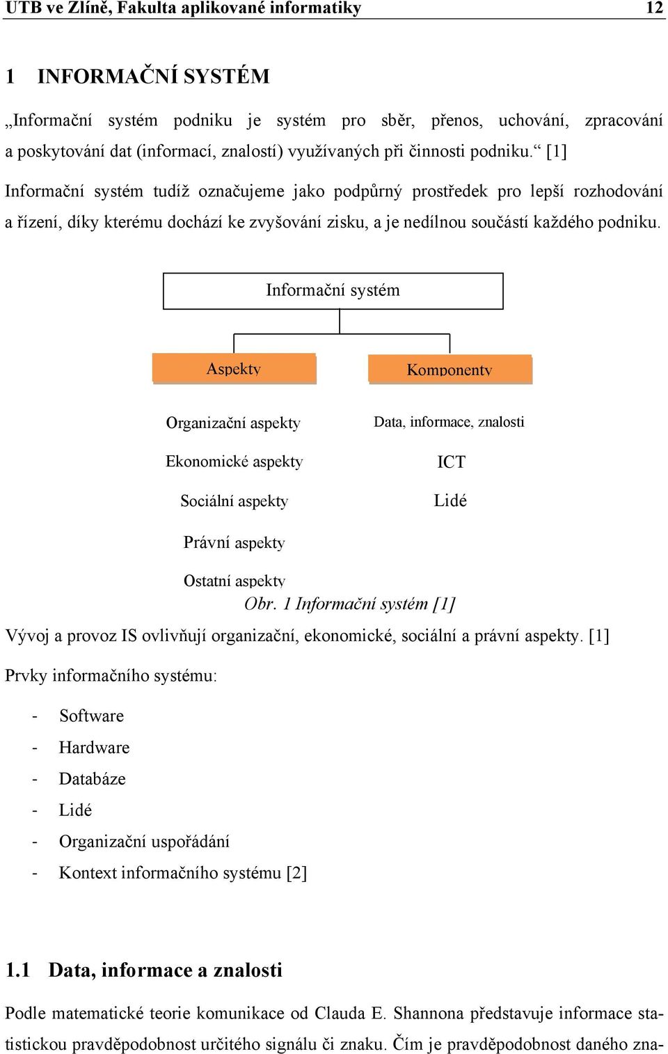 Informační systém Aspekty Komponenty Organizační aspekty Ekonomické aspekty Sociální aspekty Data, informace, znalosti ICT Lidé Právní aspekty Ostatní aspekty Obr.