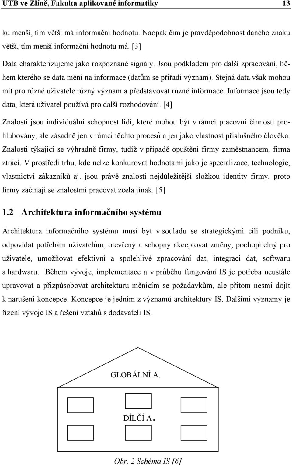 Stejná data však mohou mít pro různé uživatele různý význam a představovat různé informace. Informace jsou tedy data, která uživatel používá pro další rozhodování.