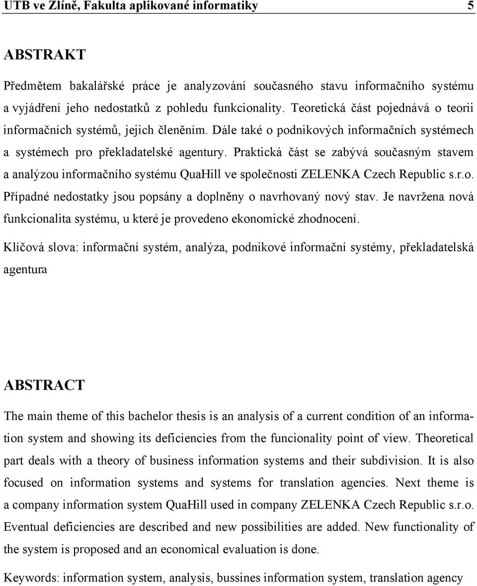 Praktická část se zabývá současným stavem a analýzou informačního systému QuaHill ve společnosti ZELENKA Czech Republic s.r.o. Případné nedostatky jsou popsány a doplněny o navrhovaný nový stav.