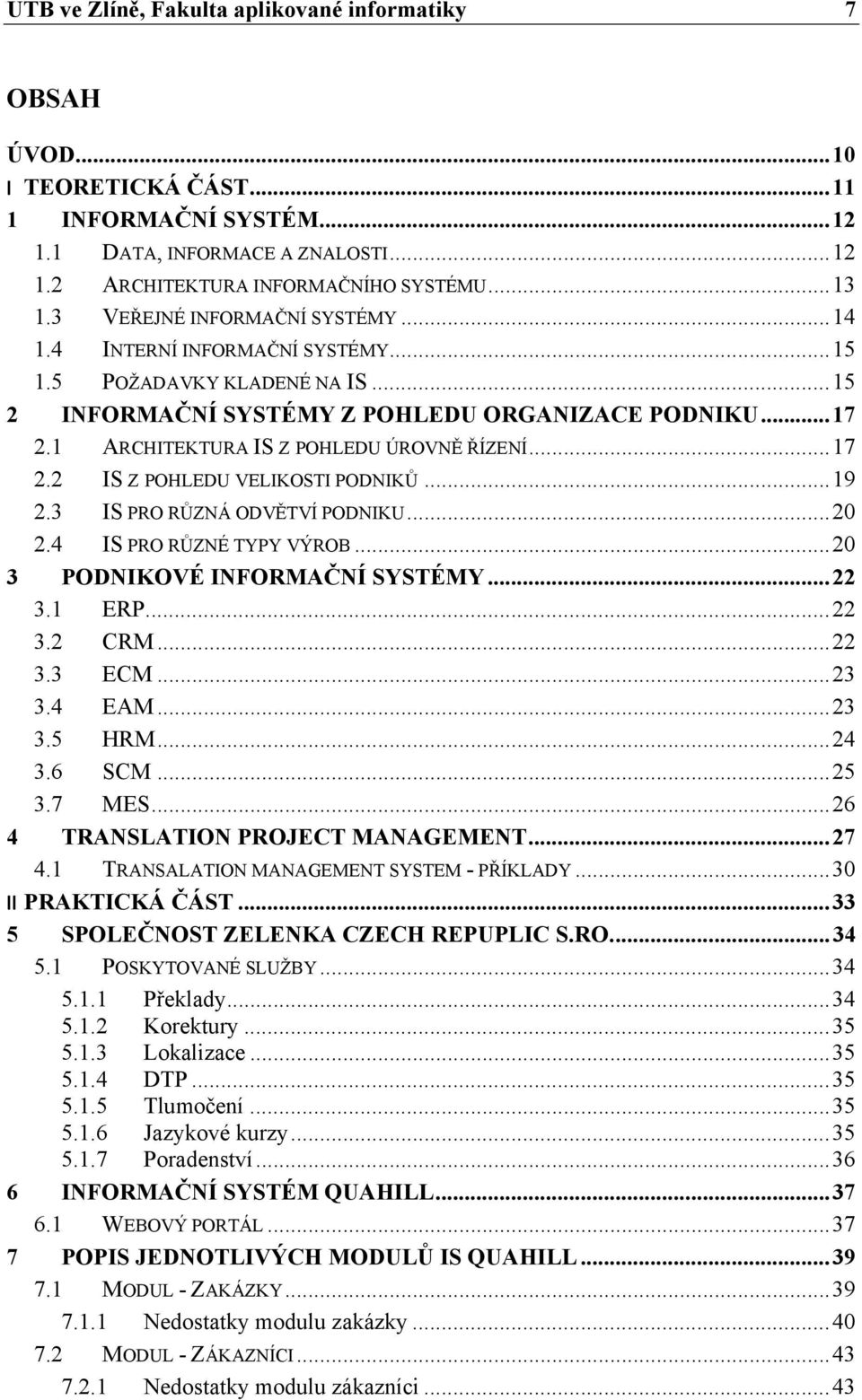 1 ARCHITEKTURA IS Z POHLEDU ÚROVNĚ ŘÍZENÍ... 17 2.2 IS Z POHLEDU VELIKOSTI PODNIKŮ... 19 2.3 IS PRO RŮZNÁ ODVĚTVÍ PODNIKU... 20 2.4 IS PRO RŮZNÉ TYPY VÝROB... 20 3 PODNIKOVÉ INFORMAČNÍ SYSTÉMY... 22 3.