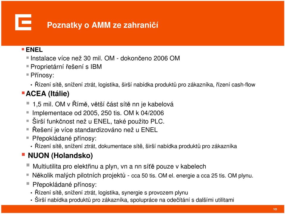 OM v Římě, většíčást sítě nn je kabelová Implementace od 2005, 250 tis. OM k 04/2006 Širší funkčnost než u ENEL, také použito PLC.