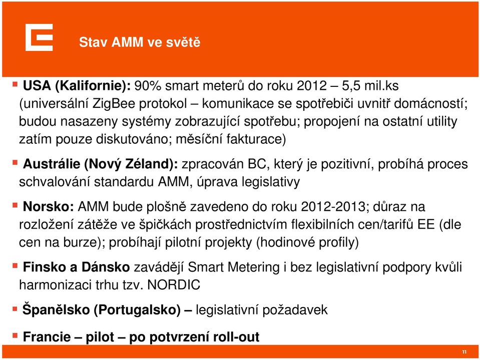 Austrálie (Nový Zéland): zpracován BC, který je pozitivní, probíhá proces schvalování standardu AMM, úprava legislativy Norsko: AMM bude plošně zavedeno do roku 2012-2013; důraz na rozložení