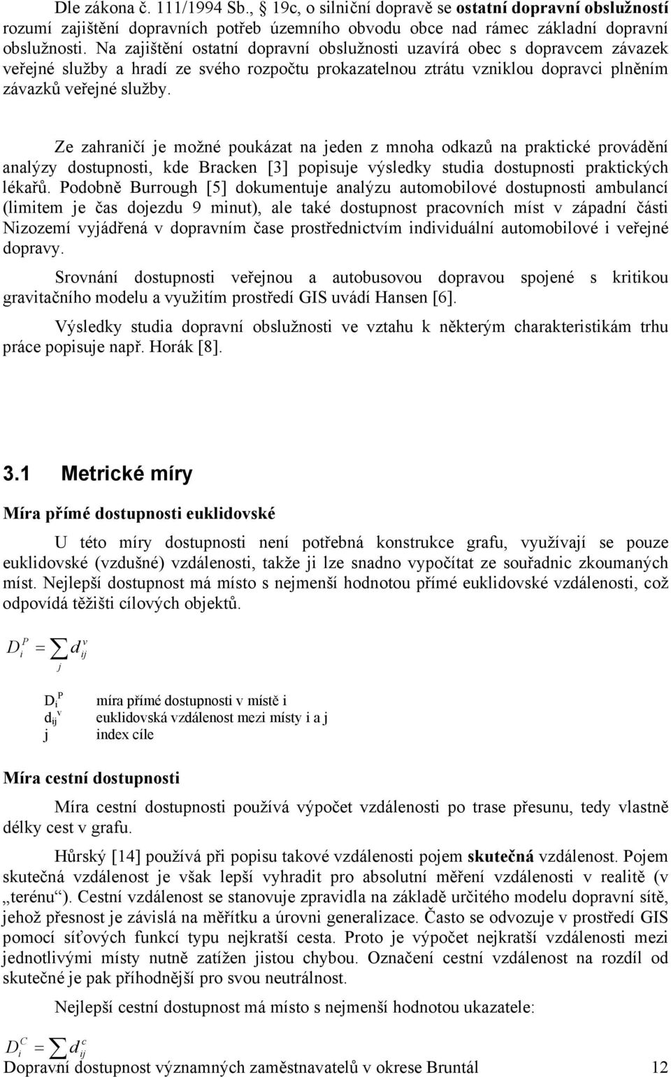 Ze zahraničí je možné poukázat na jeden z mnoha odkazů na praktické provádění analýzy dostupnosti, kde Bracken [3] popisuje výsledky studia dostupnosti praktických lékařů.