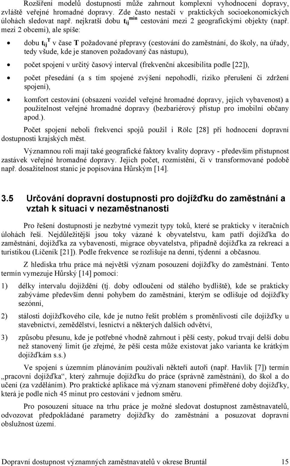 mezi 2 obcemi), ale spíše: dobu t ij T v čase T požadované přepravy (cestování do zaměstnání, do školy, na úřady, tedy všude, kde je stanoven požadovaný čas nástupu), počet spojení v určitý časový