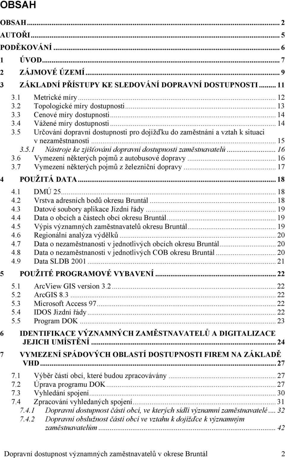 .. 16 3.6 Vymezení některých pojmů z autobusové dopravy... 16 3.7 Vymezení některých pojmů z železniční dopravy... 17 4 POUŽITÁ DATA... 18 4.1 DMÚ 25... 18 4.2 Vrstva adresních bodů okresu Bruntál.