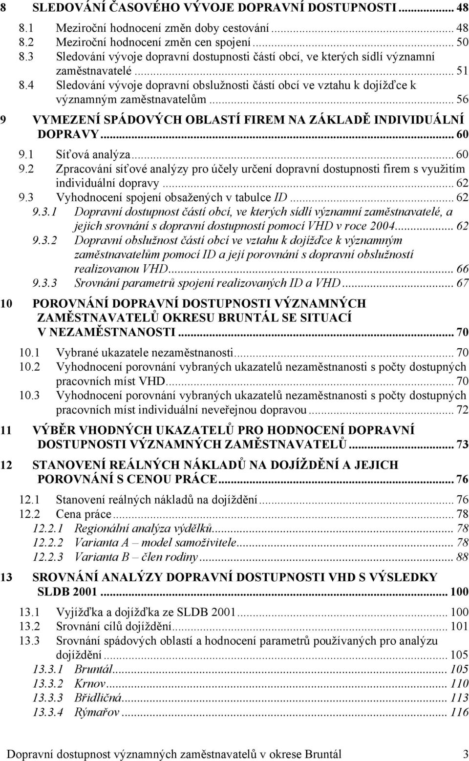 4 Sledování vývoje dopravní obslužnosti částí obcí ve vztahu k dojížďce k významným zaměstnavatelům... 56 9 VYMEZENÍ SPÁDOVÝCH OBLASTÍ FIREM NA ZÁKLADĚ INDIVIDUÁLNÍ DOPRAVY... 60 9.1 Síťová analýza.