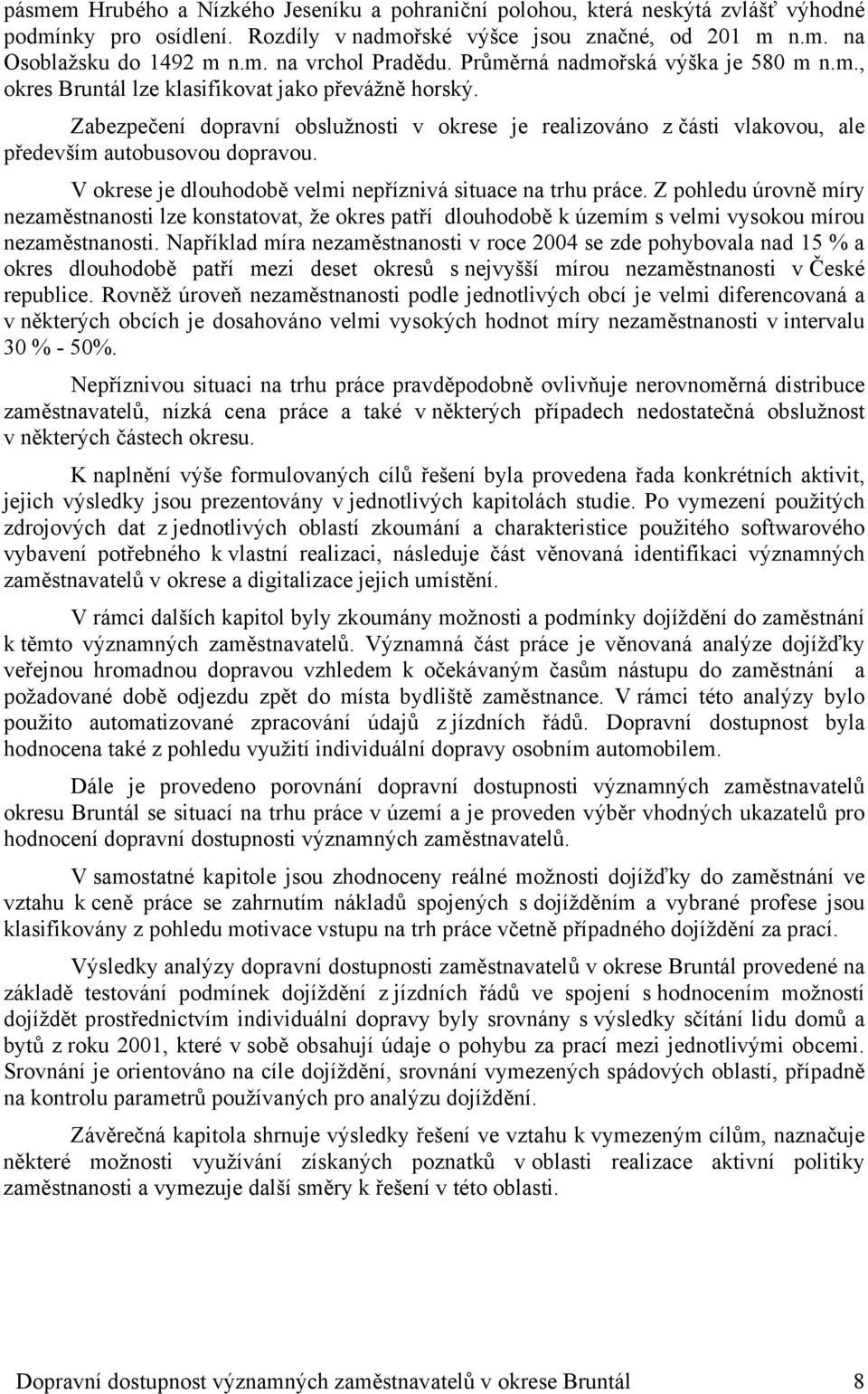 Zabezpečení dopravní obslužnosti v okrese je realizováno z části vlakovou, ale především autobusovou dopravou. V okrese je dlouhodobě velmi nepříznivá situace na trhu práce.