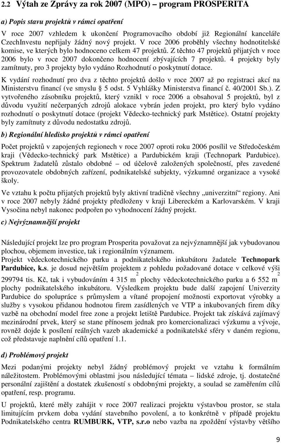 Z těchto 47 projektů přijatých v roce 2006 bylo v roce 2007 dokončeno hodnocení zbývajících 7 projektů. 4 projekty byly zamítnuty, pro 3 projekty bylo vydáno Rozhodnutí o poskytnutí dotace.