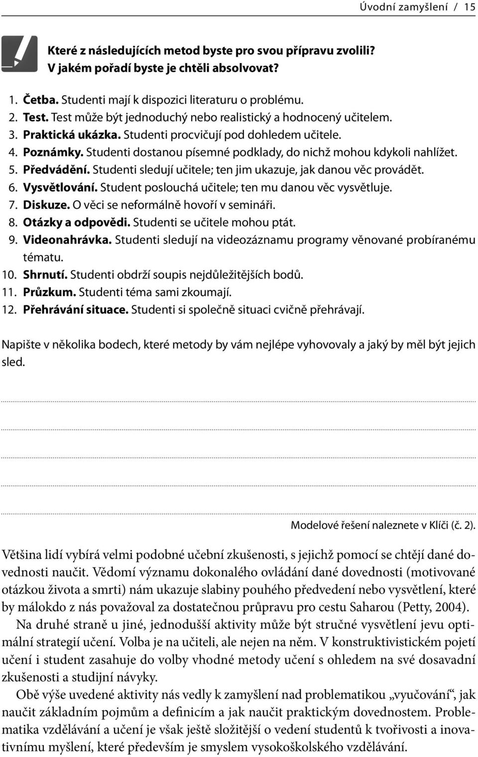 Studenti dostanou písemné podklady, do nichž mohou kdykoli nahlížet. 5. Předvádění. Studenti sledují učitele; ten jim ukazuje, jak danou věc provádět. 6. Vysvětlování.