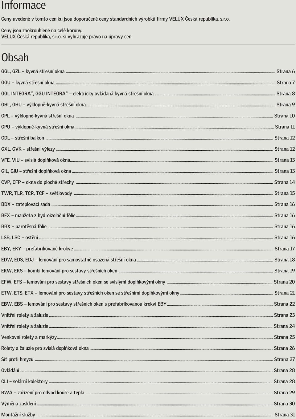 .. Strana 9 GPL výklopně-kyvná střešní okna... Strana 10 GPU výklopně-kyvná střešní okna... Strana 11 GDL střešní balkon... Strana 12 GXL, GVK střešní výlezy... Strana 12 VFE, VIU svislá doplňková okna.