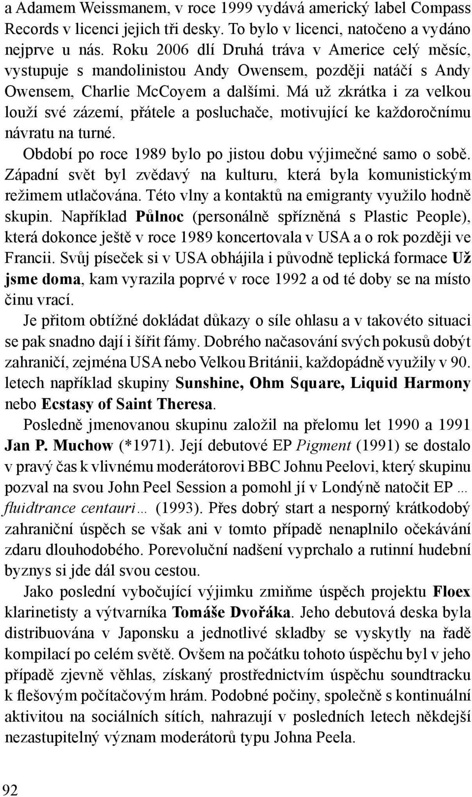 Má už zkrátka i za velkou louží své zázemí, přátele a posluchače, motivující ke každoročnímu návratu na turné. Období po roce 1989 bylo po jistou dobu výjimečné samo o sobě.