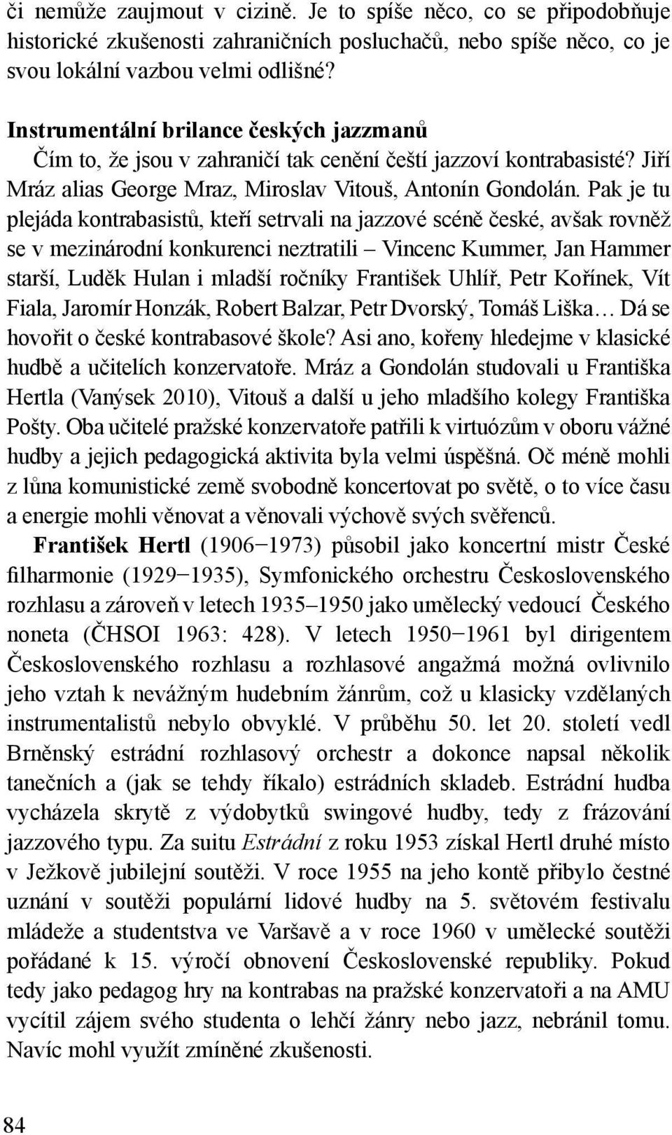 Pak je tu plejáda kontrabasistů, kteří setrvali na jazzové scéně české, avšak rovněž se v mezinárodní konkurenci neztratili Vincenc Kummer, Jan Hammer starší, Luděk Hulan i mladší ročníky František