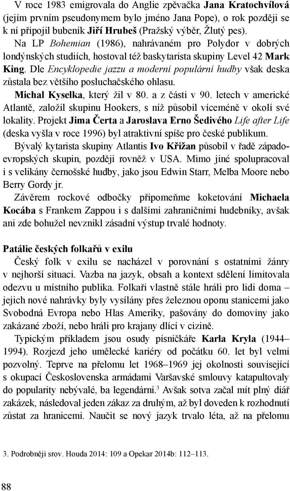 Dle Encyklopedie jazzu a moderní populární hudby však deska zůstala bez většího posluchačského ohlasu. Michal Kyselka, který žil v 80. a z části v 90.