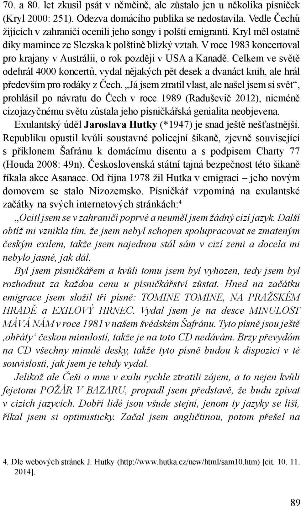 V roce 1983 koncertoval pro krajany v Austrálii, o rok později v USA a Kanadě. Celkem ve světě odehrál 4000 koncertů, vydal nějakých pět desek a dvanáct knih, ale hrál především pro rodáky z Čech.