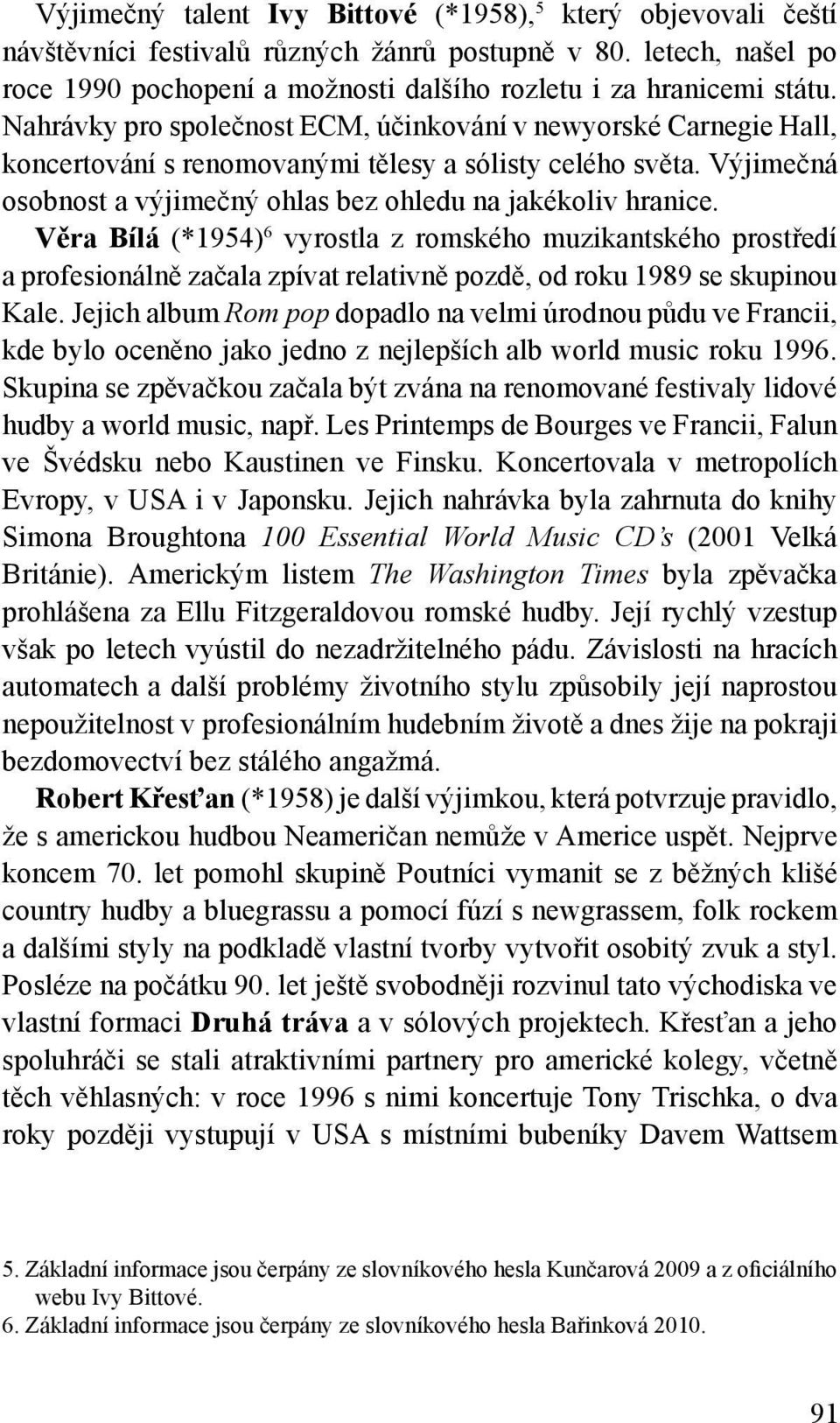 Věra Bílá (*1954) 6 vyrostla z romského muzikantského prostředí a profesionálně začala zpívat relativně pozdě, od roku 1989 se skupinou Kale.