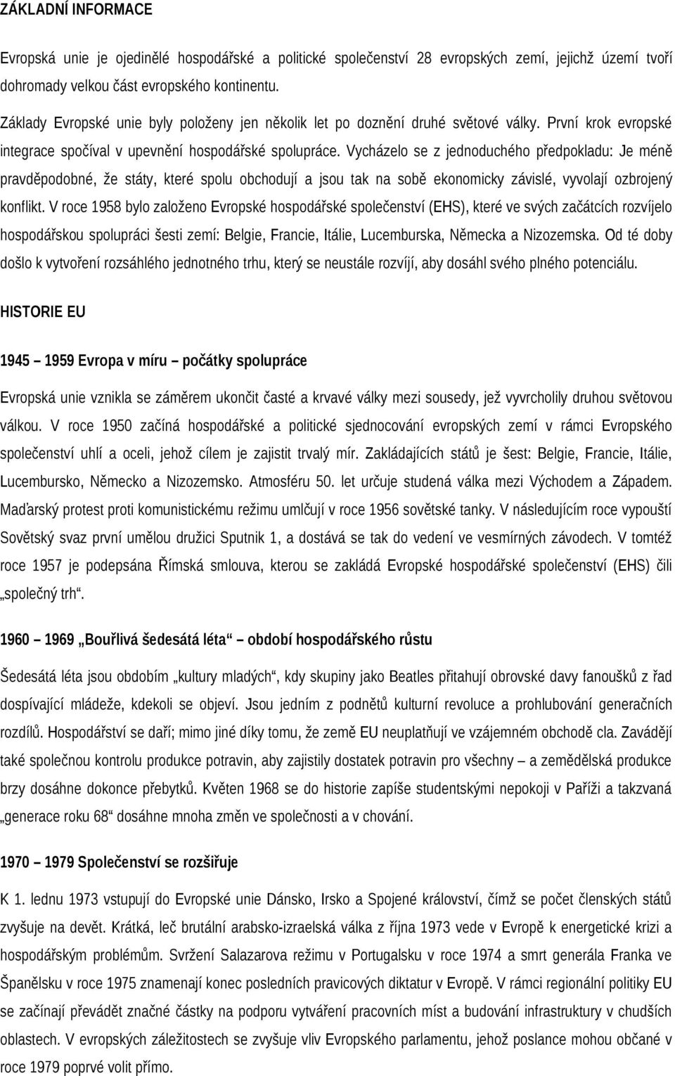 Vycházelo se z jednoduchého předpokladu: Je méně pravděpodobné, že státy, které spolu obchodují a jsou tak na sobě ekonomicky závislé, vyvolají ozbrojený konflikt.