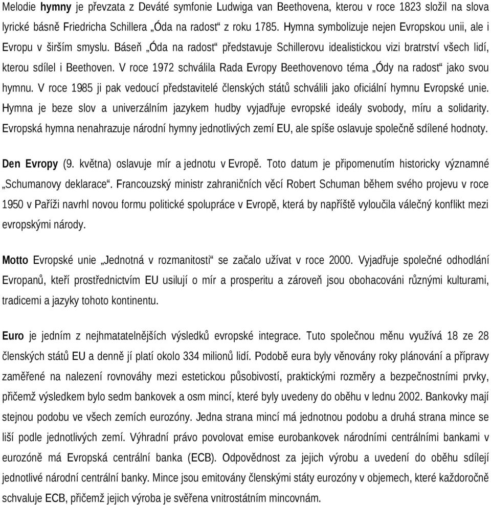 V roce 1972 schválila Rada Evropy Beethovenovo téma Ódy na radost jako svou hymnu. V roce 1985 ji pak vedoucí představitelé členských států schválili jako oficiální hymnu Evropské unie.