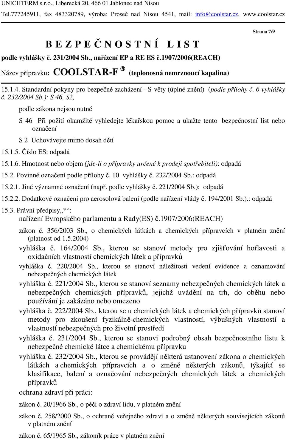 6 vyhlášky č. 232/2004 Sb.): S 46, S2, podle zákona nejsou nutné S 46 Při požití okamžitě vyhledejte lékařskou pomoc a ukažte tento bezpečnostní list nebo označení S 2 Uchovávejte mimo dosah dětí 15.