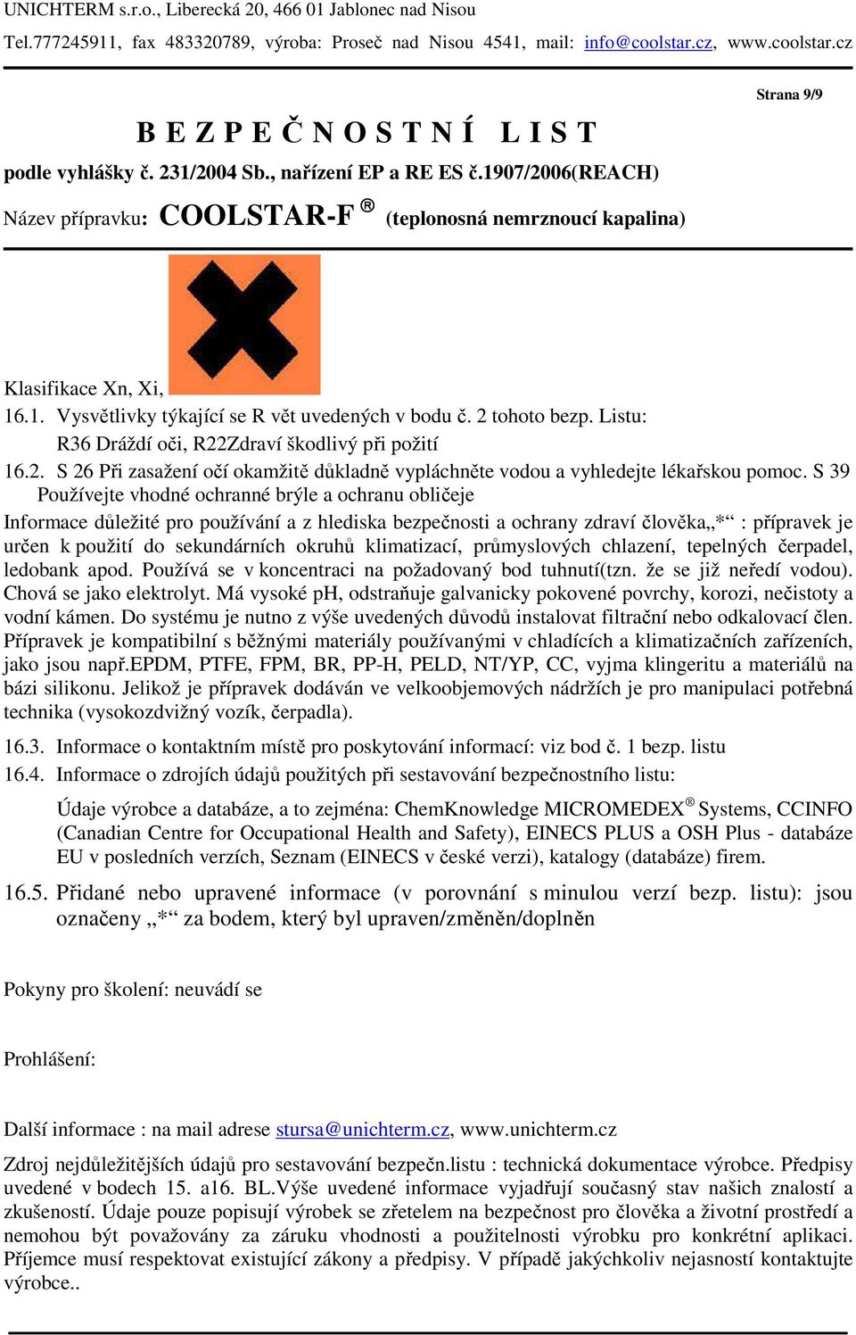 2 tohoto bezp. Listu: R36 Dráždí oči, R22Zdraví škodlivý při požití 16.2. S 26 Při zasažení očí okamžitě důkladně vypláchněte vodou a vyhledejte lékařskou pomoc.