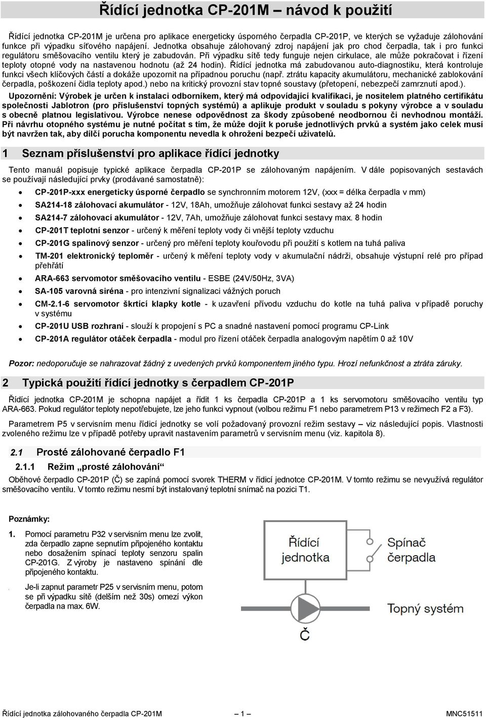 Při výpadku sítě tedy funguje nejen cirkulace, ale může pokračovat i řízení teploty otopné vody na nastavenou hodnotu (až 24 hodin).