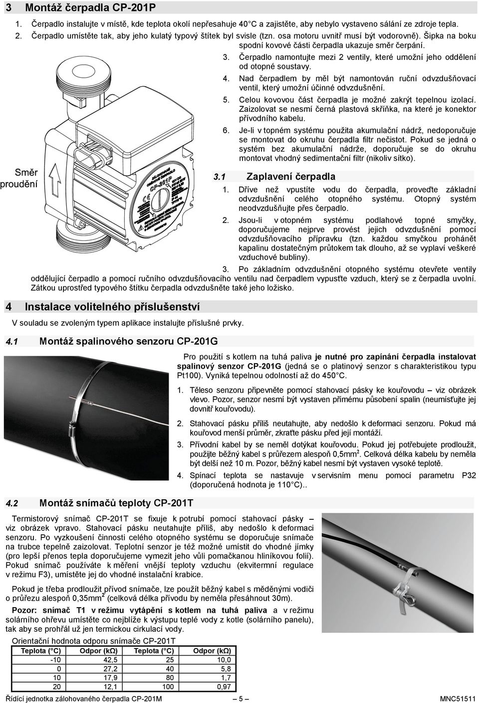 Čerpadlo namontujte mezi 2 ventily, které umožní jeho oddělení od otopné soustavy. 4. Nad čerpadlem by měl být namontován ruční odvzdušňovací ventil, který umožní účinné odvzdušnění. 5.