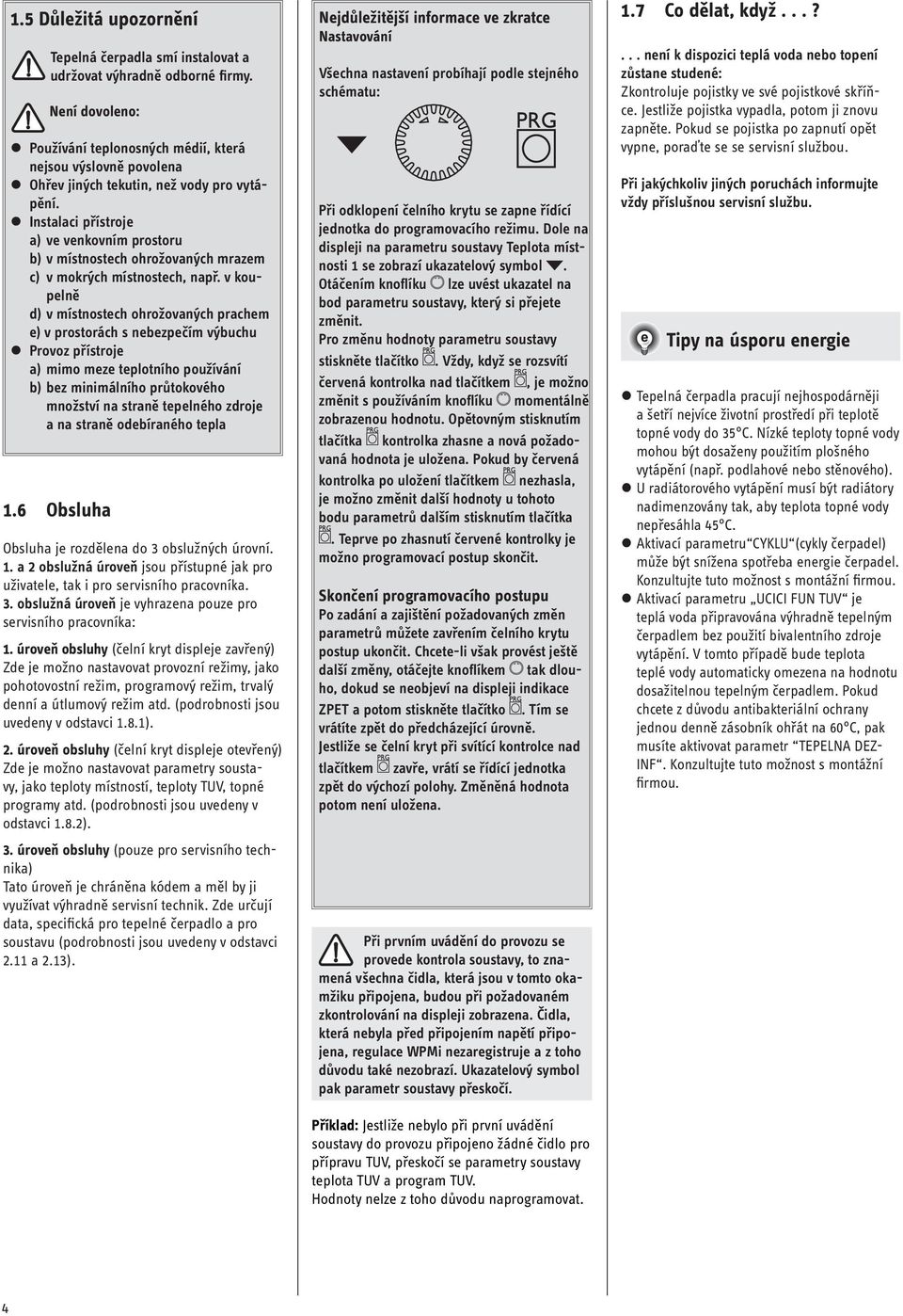 Instalaci přístroje a) ve venkovním prostoru b) v místnostech ohrožovaných mrazem c) v mokrých místnostech, např.
