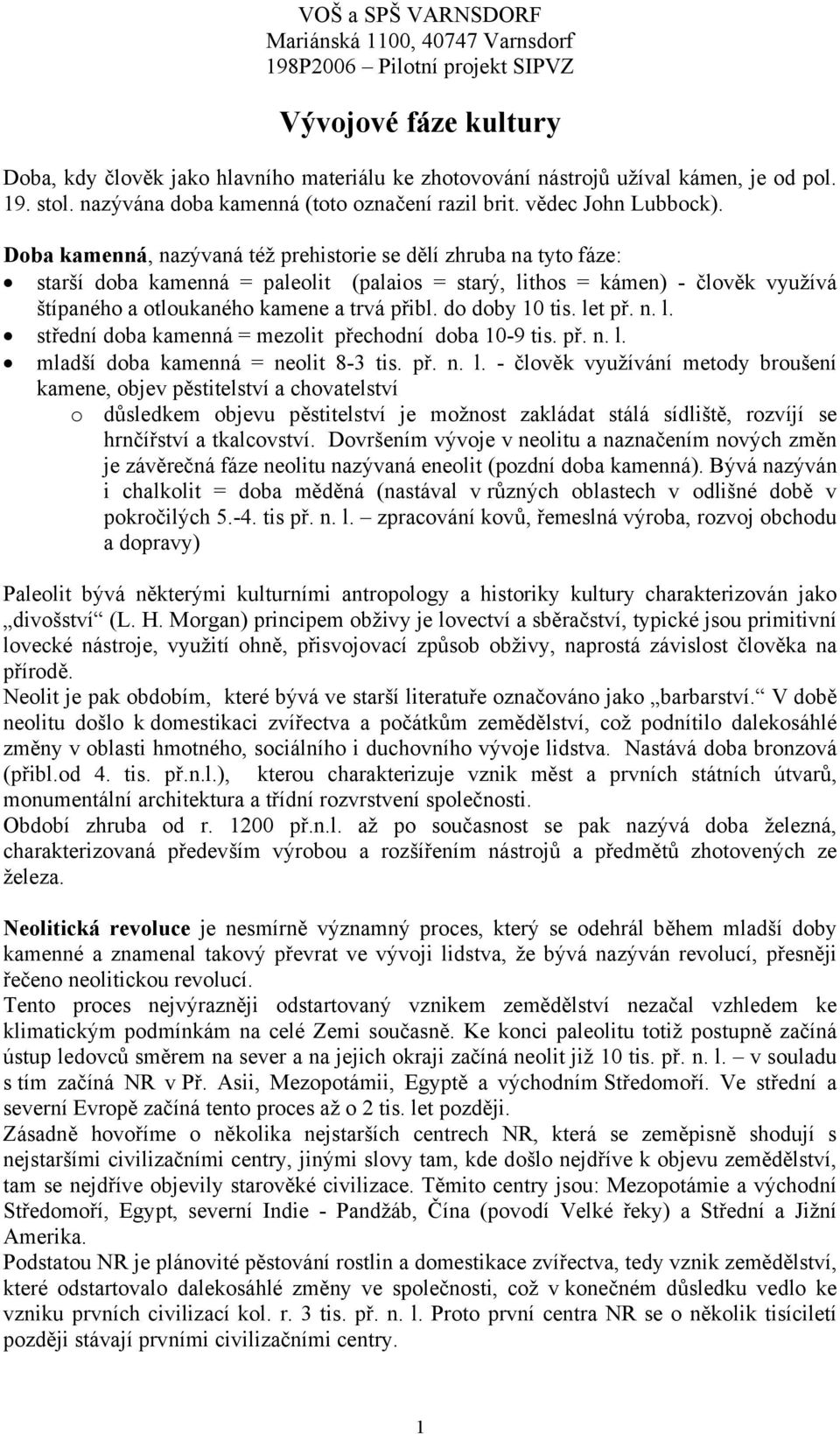 do doby 10 tis. let př. n. l. střední doba kamenná = mezolit přechodní doba 10-9 tis. př. n. l. mladší doba kamenná = neolit 8-3 tis. př. n. l. - člověk využívání metody broušení kamene, objev pěstitelství a chovatelství o důsledkem objevu pěstitelství je možnost zakládat stálá sídliště, rozvíjí se hrnčířství a tkalcovství.