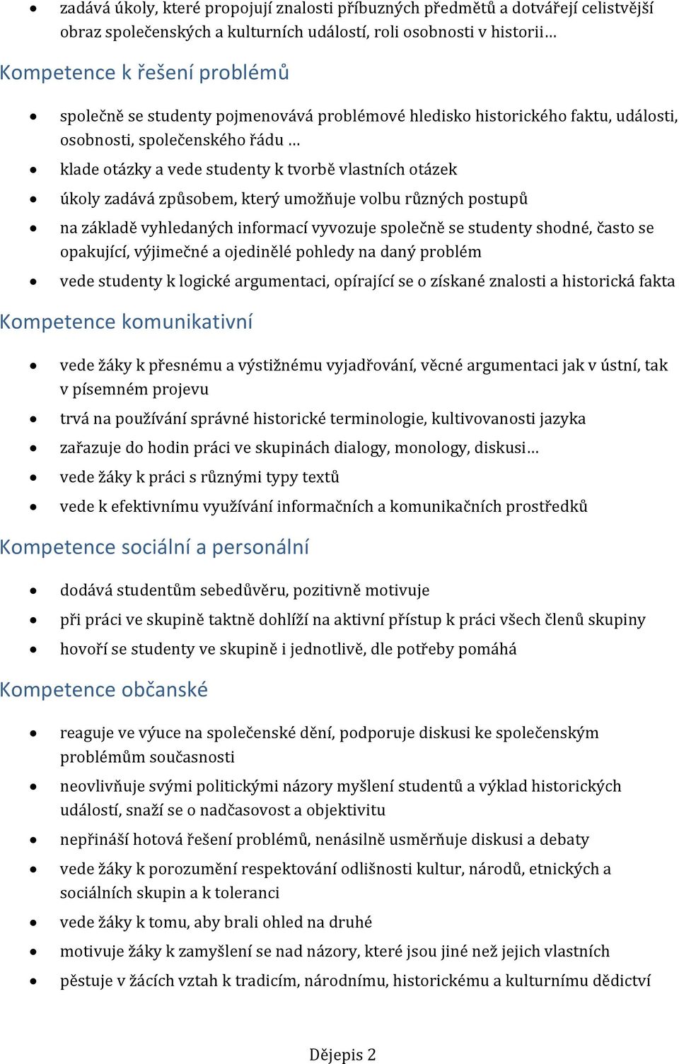 různých postupů na základě vyhledaných informací vyvozuje společně se studenty shodné, často se opakující, výjimečné a ojedinělé pohledy na daný problém vede studenty k logické argumentaci, opírající