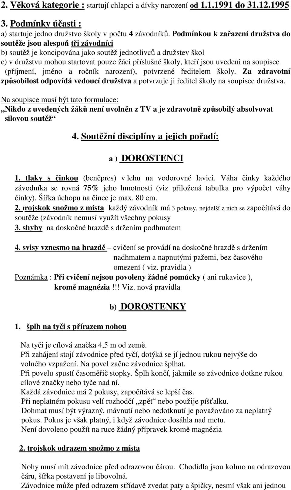 jsou uvedeni na soupisce (příjmení, jméno a ročník narození), potvrzené ředitelem školy. Za zdravotní způsobilost odpovídá vedoucí družstva a potvrzuje ji ředitel školy na soupisce družstva.