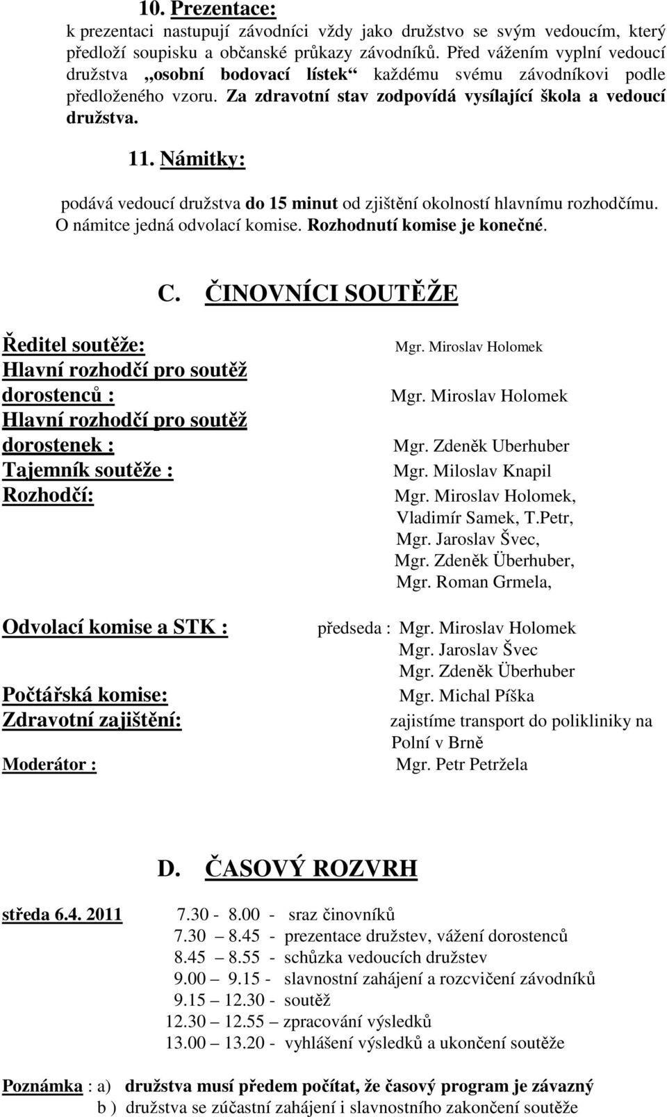 Námitky: podává vedoucí družstva do 15 minut od zjištění okolností hlavnímu rozhodčímu. O námitce jedná odvolací komise. Rozhodnutí komise je konečné. C.