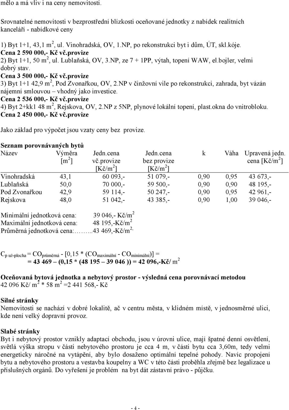 Cena 3 500 000,- Kč vč.provize 3) Byt 1+1 42,9 m 2, Pod Zvonařkou, OV, 2.NP v činžovní vile po rekonstrukci, zahrada, byt vázán nájemní smlouvou vhodný jako investice. Cena 2 536 000,- Kč vč.