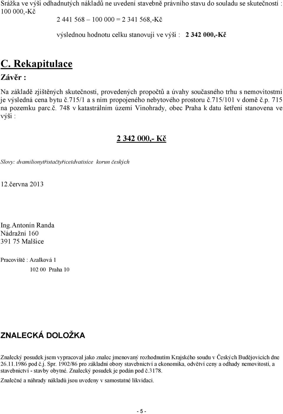 715/101 v domě č.p. 715 na pozemku parc.č. 748 v katastrálním území Vinohrady, obec Praha k datu šetření stanovena ve výši : 2 342 000,- Kč Slovy: dvamilionytřistačtyřicetdvatisíce korun českých 12.