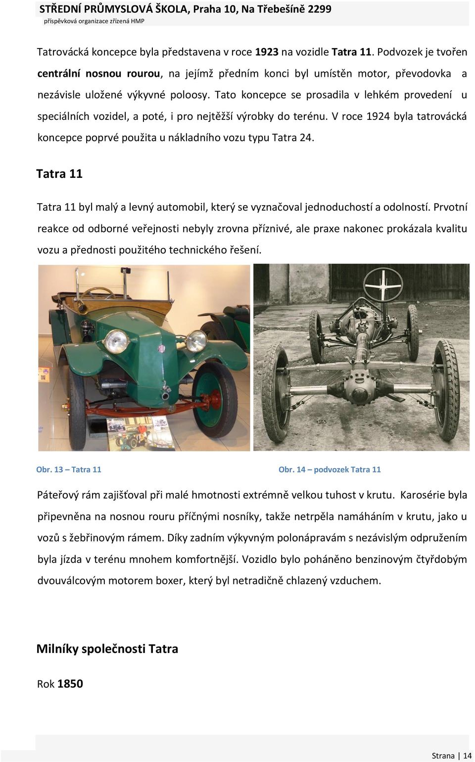Tato koncepce se prosadila v lehkém provedení u speciálních vozidel, a poté, i pro nejtěžší výrobky do terénu. V roce 1924 byla tatrovácká koncepce poprvé použita u nákladního vozu typu Tatra 24.