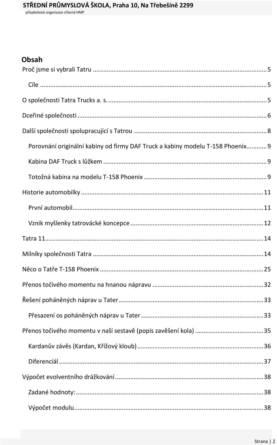 .. 9 Totožná kabina na modelu T-158 Phoenix... 9 Historie automobilky... 11 První automobil... 11 Vznik myšlenky tatrovácké koncepce... 12 Tatra 11... 14 Milníky společnosti Tatra.