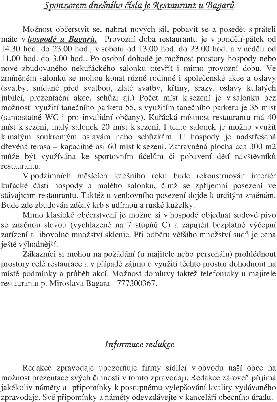 Ve zmínném salonku se mohou konat rzné rodinné i spoleenské akce a oslavy (svatby, snídan ped svatbou, zlaté svatby, ktiny, srazy, oslavy kulatých jubileí, prezentaní akce, schzi aj.