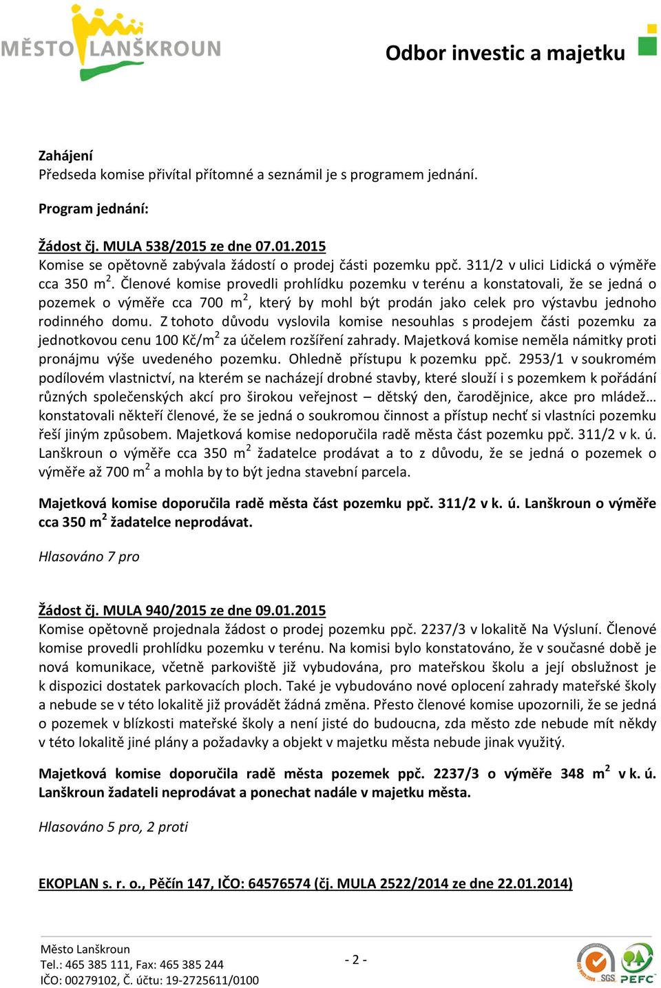 Členové komise provedli prohlídku pozemku v terénu a konstatovali, že se jedná o pozemek o výměře cca 700 m 2, který by mohl být prodán jako celek pro výstavbu jednoho rodinného domu.